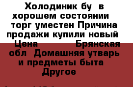 Холодиник бу, в хорошем состоянии , торг уместен.Причина продажи-купили новый. › Цена ­ 8 000 - Брянская обл. Домашняя утварь и предметы быта » Другое   